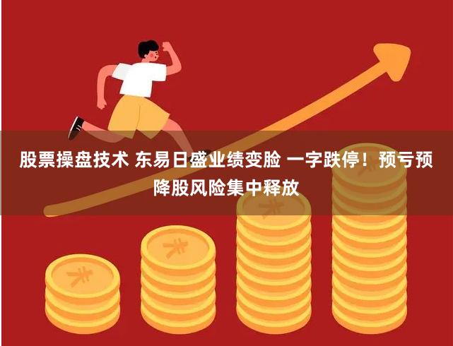 股票操盘技术 东易日盛业绩变脸 一字跌停！预亏预降股风险集中释放