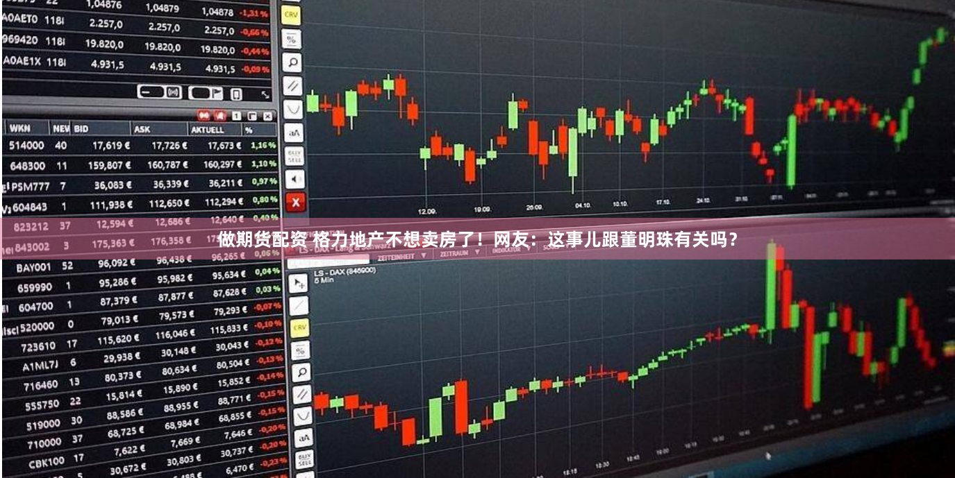 做期货配资 格力地产不想卖房了！网友：这事儿跟董明珠有关吗？