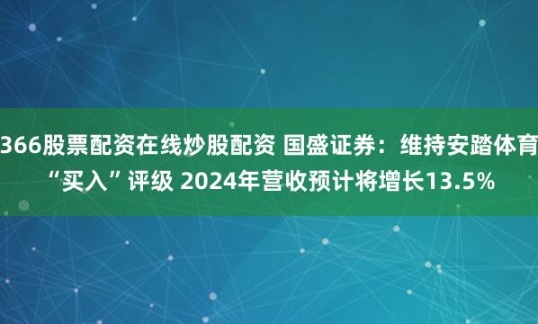 366股票配资在线炒股配资 国盛证券：维持安踏体育“买入”评级 2024年营收预计将增长13.5%