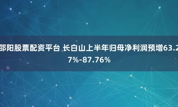 邵阳股票配资平台 长白山上半年归母净利润预增63.27%-87.76%