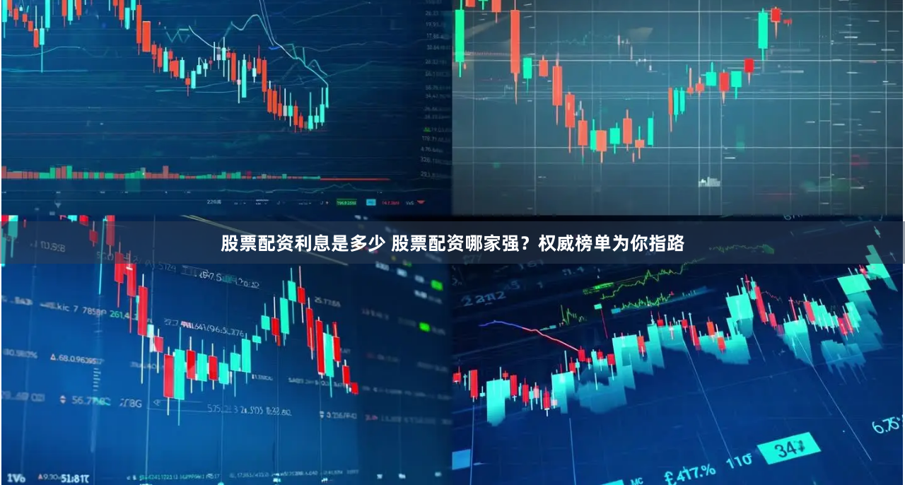 股票配资利息是多少 股票配资哪家强？权威榜单为你指路