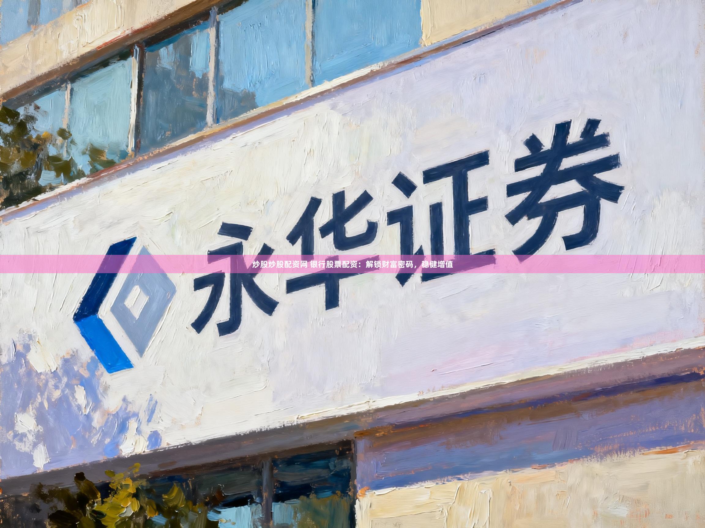 炒股炒股配资网 银行股票配资：解锁财富密码，稳健增值