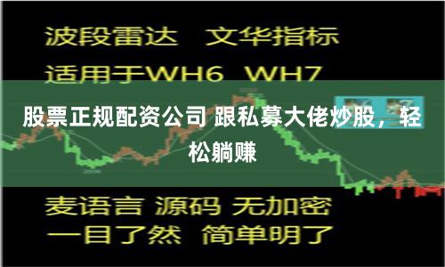 股票正规配资公司 跟私募大佬炒股，轻松躺赚