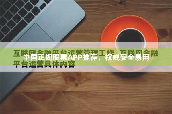 中国正规股票APP推荐，权威安全易用