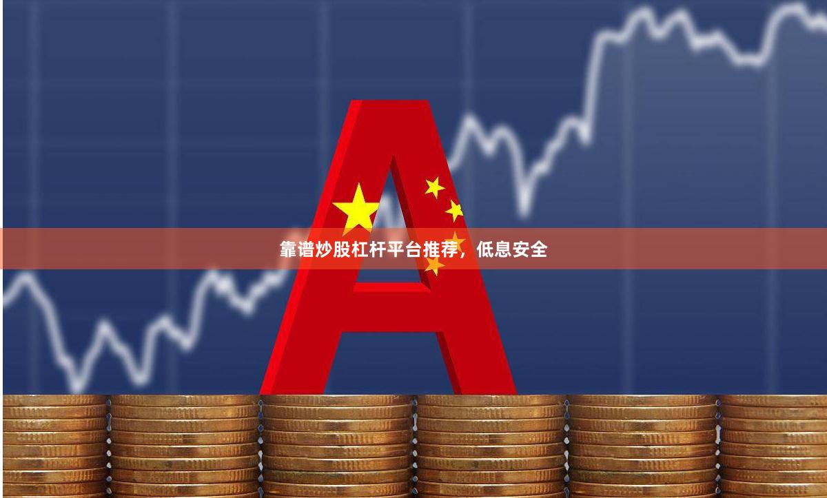靠谱炒股杠杆平台推荐，低息安全