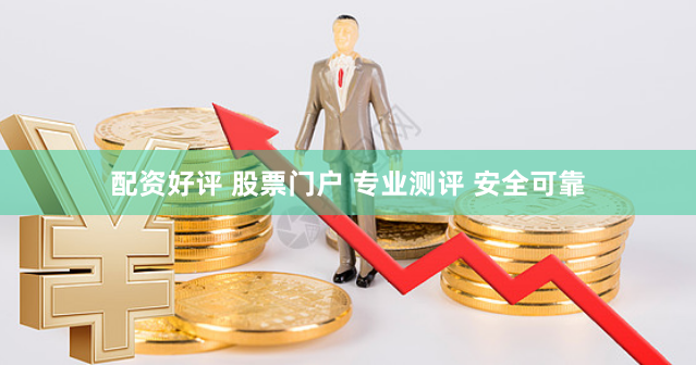 配资好评 股票门户 专业测评 安全可靠
