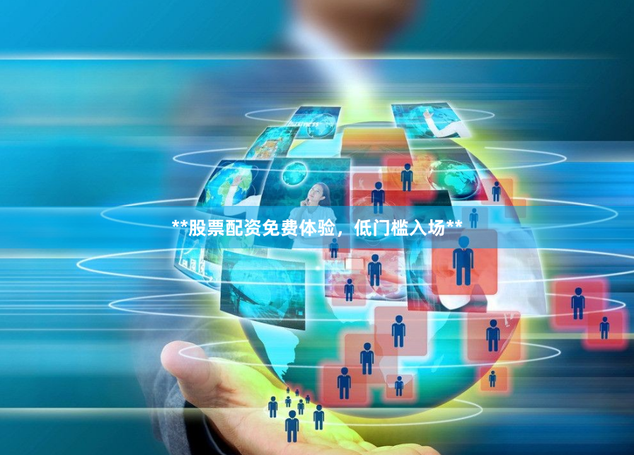 **股票配资免费体验，低门槛入场**
