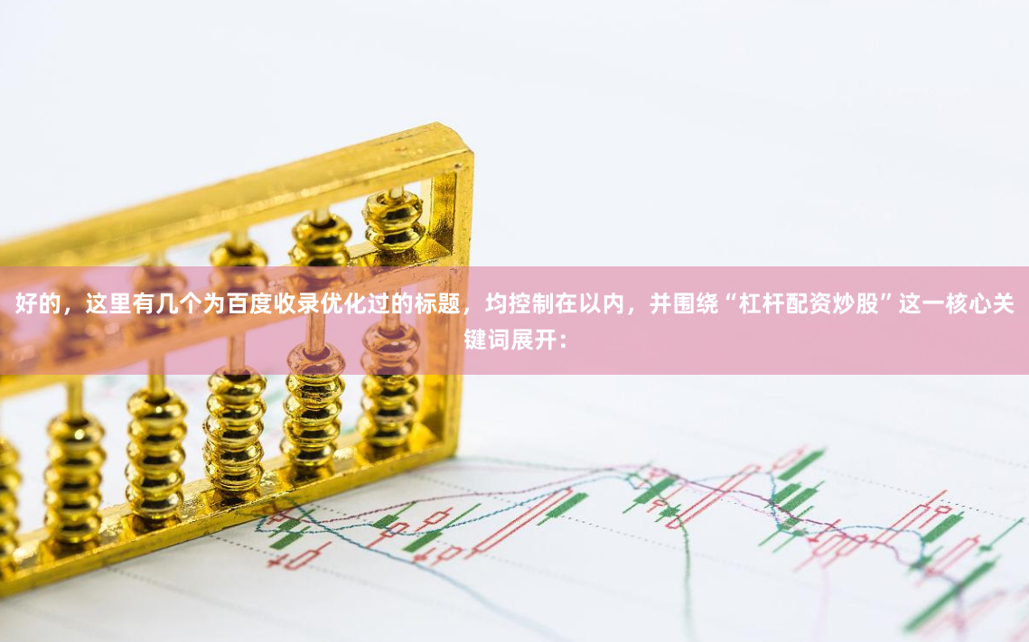 好的，这里有几个为百度收录优化过的标题，均控制在以内，并围绕“杠杆配资炒股”这一核心关键词展开：