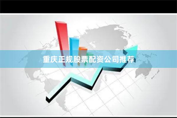 重庆正规股票配资公司推荐