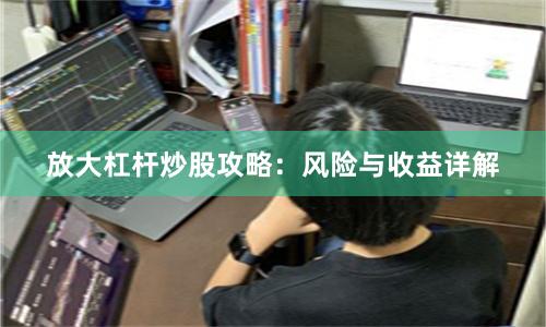 放大杠杆炒股攻略:风险与收益详解