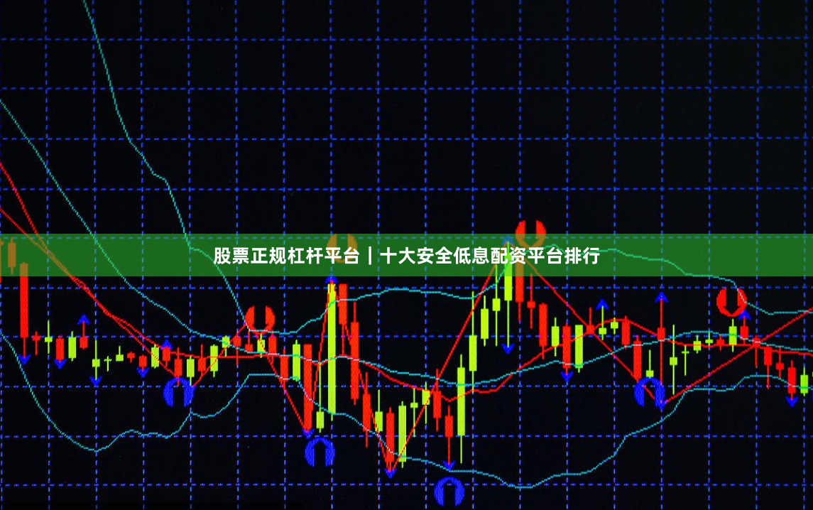 股票正规杠杆平台｜十大安全低息配资平台排行