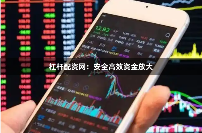 杠杆配资网：安全高效资金放大